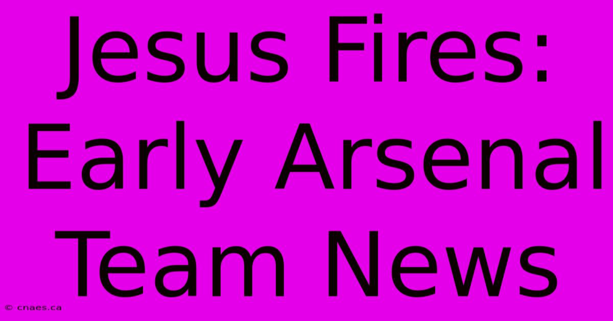 Jesus Fires: Early Arsenal Team News