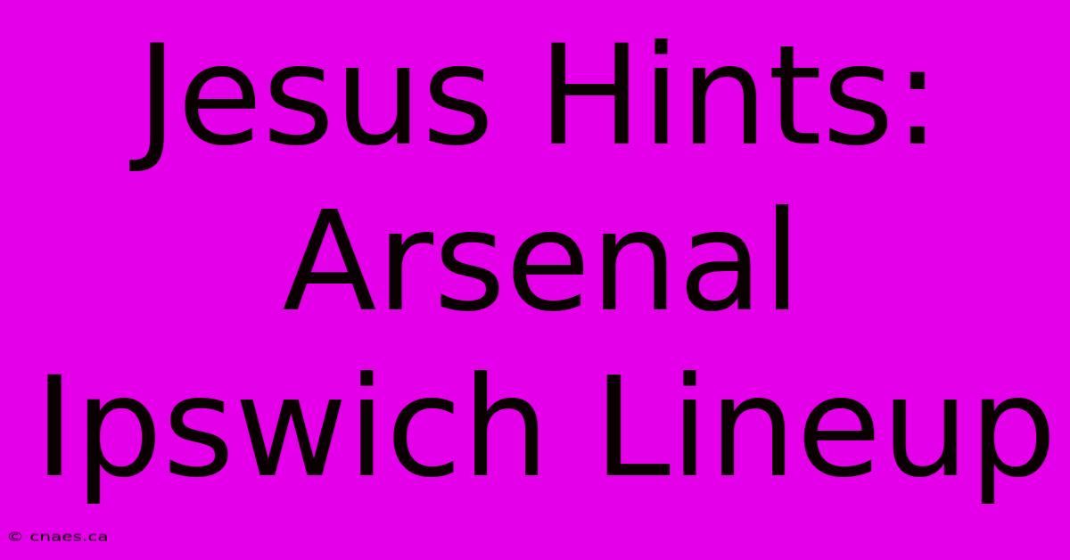 Jesus Hints: Arsenal Ipswich Lineup