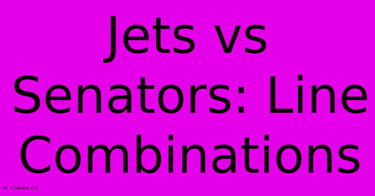 Jets Vs Senators: Line Combinations