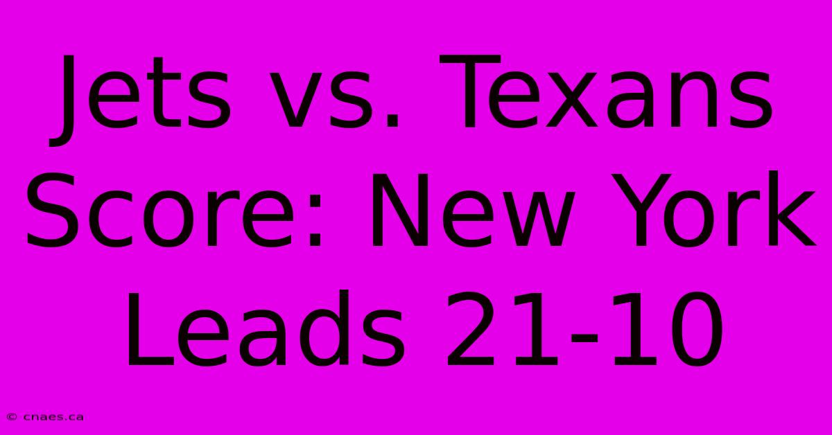 Jets Vs. Texans Score: New York Leads 21-10 