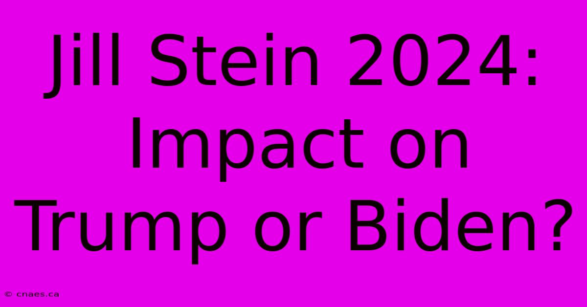 Jill Stein 2024: Impact On Trump Or Biden?