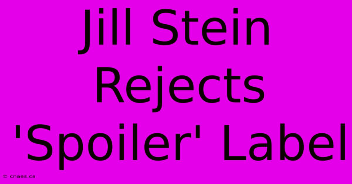 Jill Stein Rejects 'Spoiler' Label