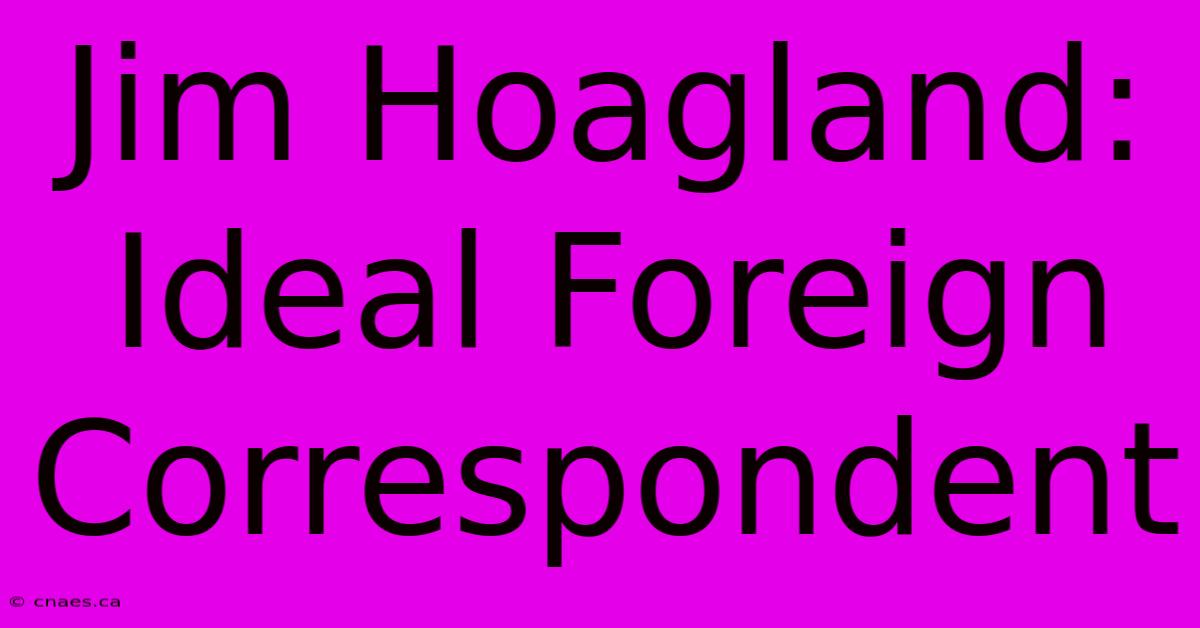 Jim Hoagland: Ideal Foreign Correspondent