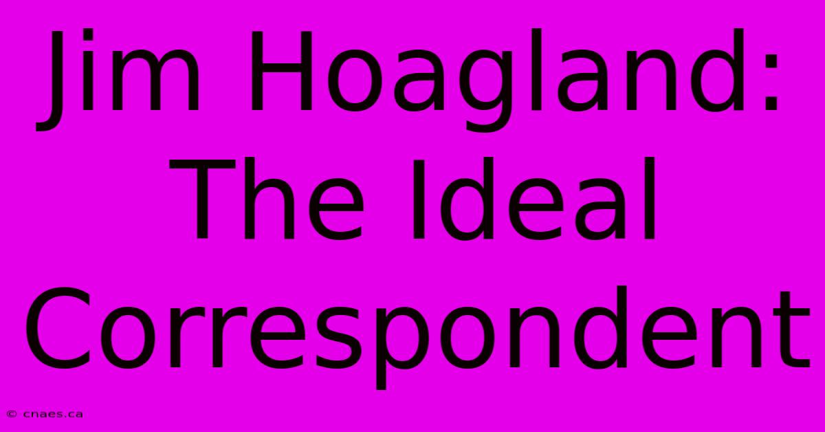 Jim Hoagland: The Ideal Correspondent