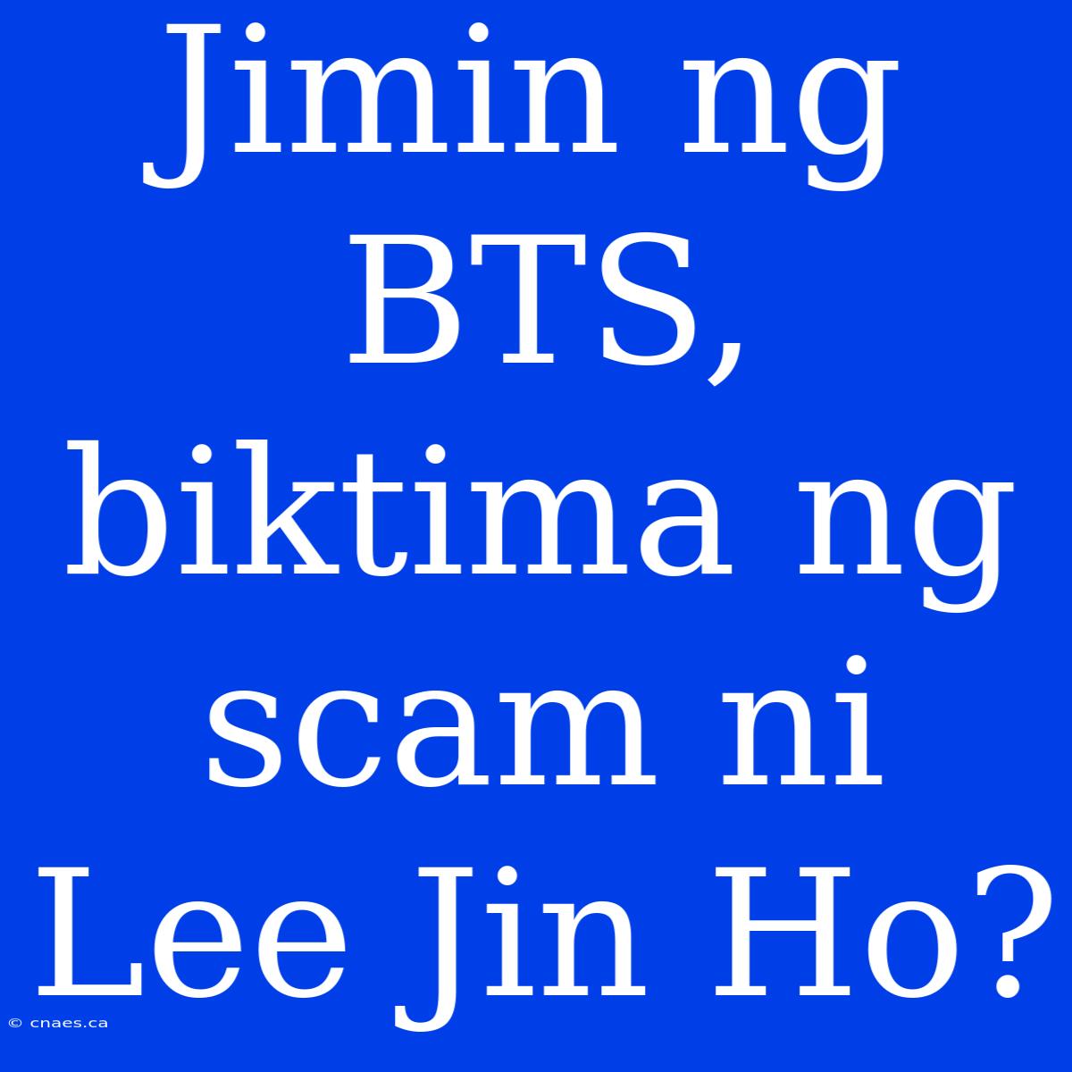 Jimin Ng BTS, Biktima Ng Scam Ni Lee Jin Ho?