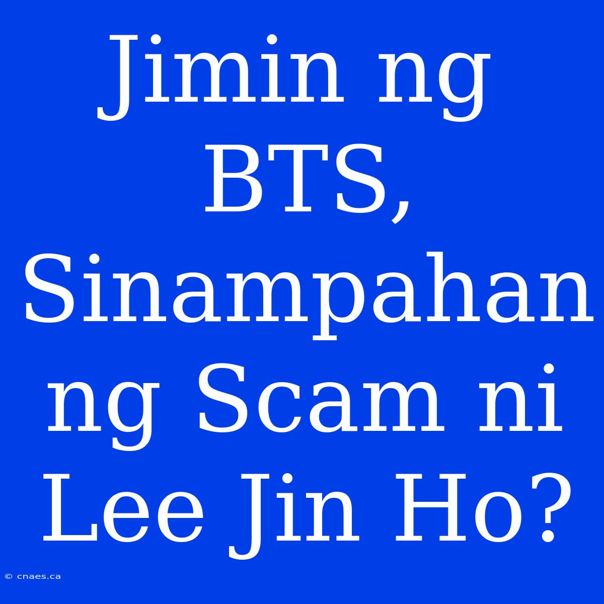 Jimin Ng BTS, Sinampahan Ng Scam Ni Lee Jin Ho?