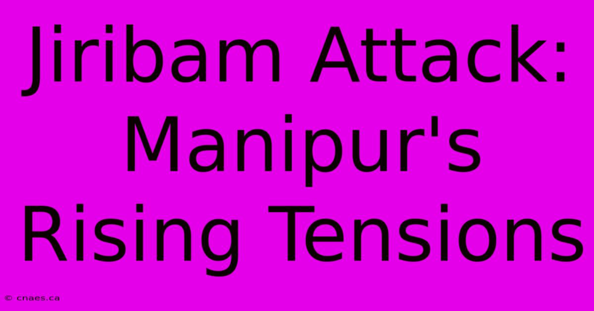 Jiribam Attack: Manipur's Rising Tensions