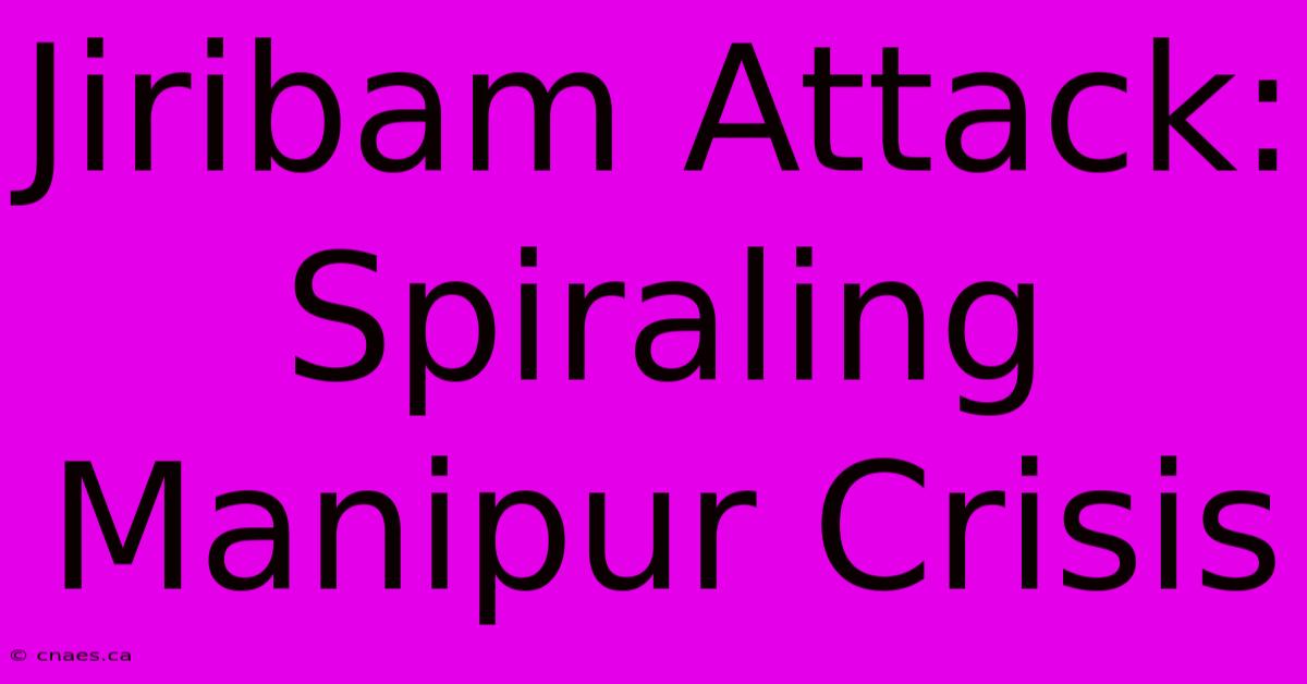 Jiribam Attack: Spiraling Manipur Crisis