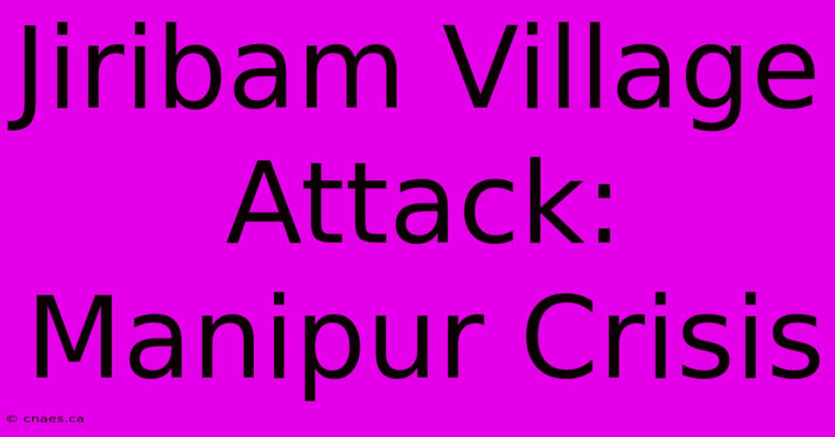 Jiribam Village Attack: Manipur Crisis