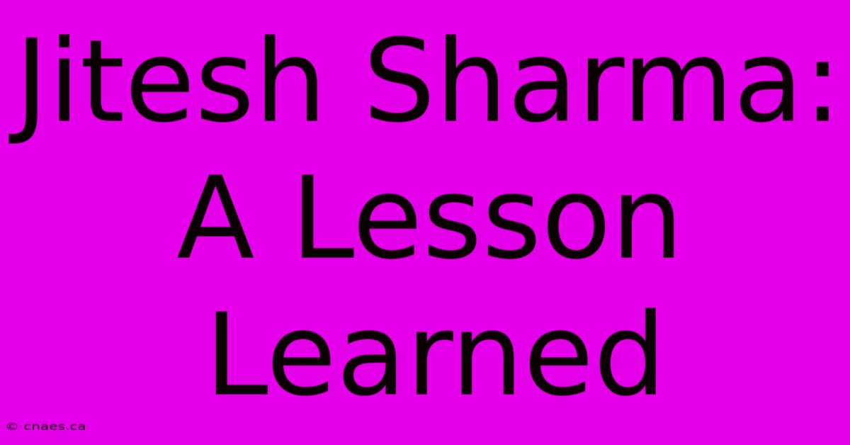 Jitesh Sharma:  A Lesson Learned