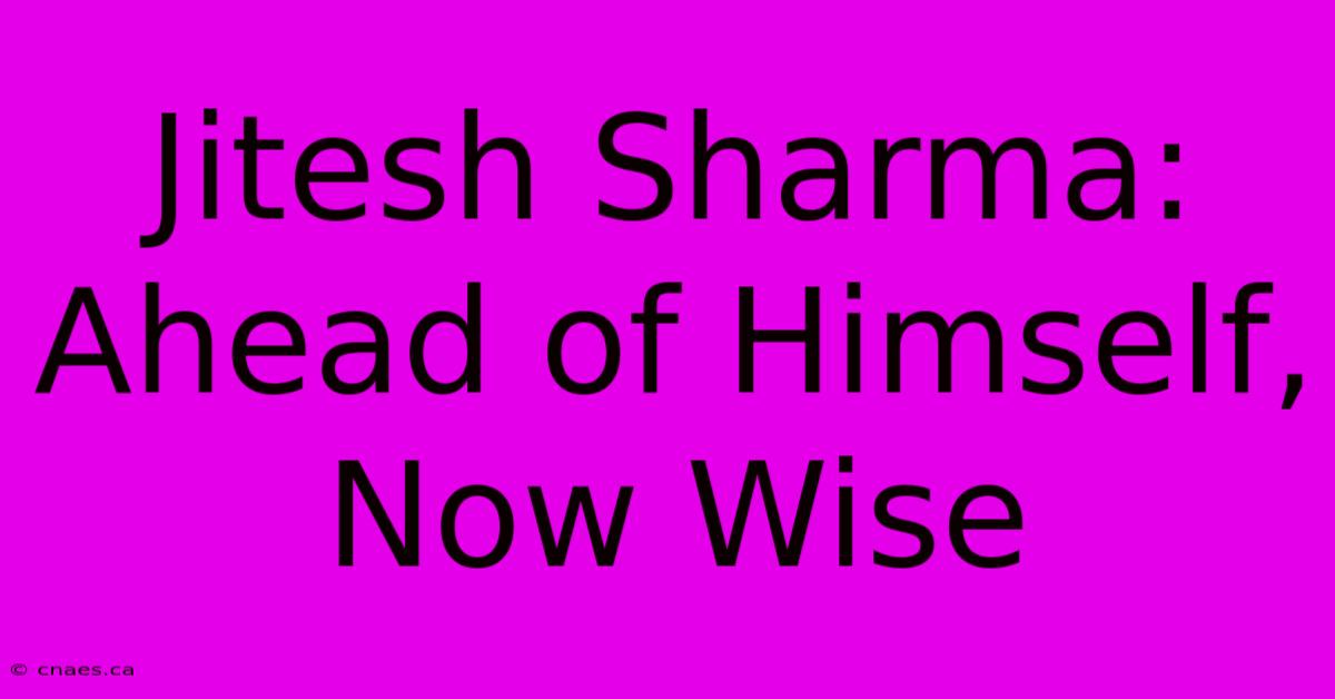 Jitesh Sharma:  Ahead Of Himself, Now Wise 