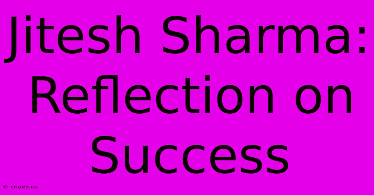 Jitesh Sharma: Reflection On Success 