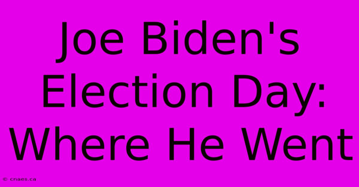 Joe Biden's Election Day: Where He Went