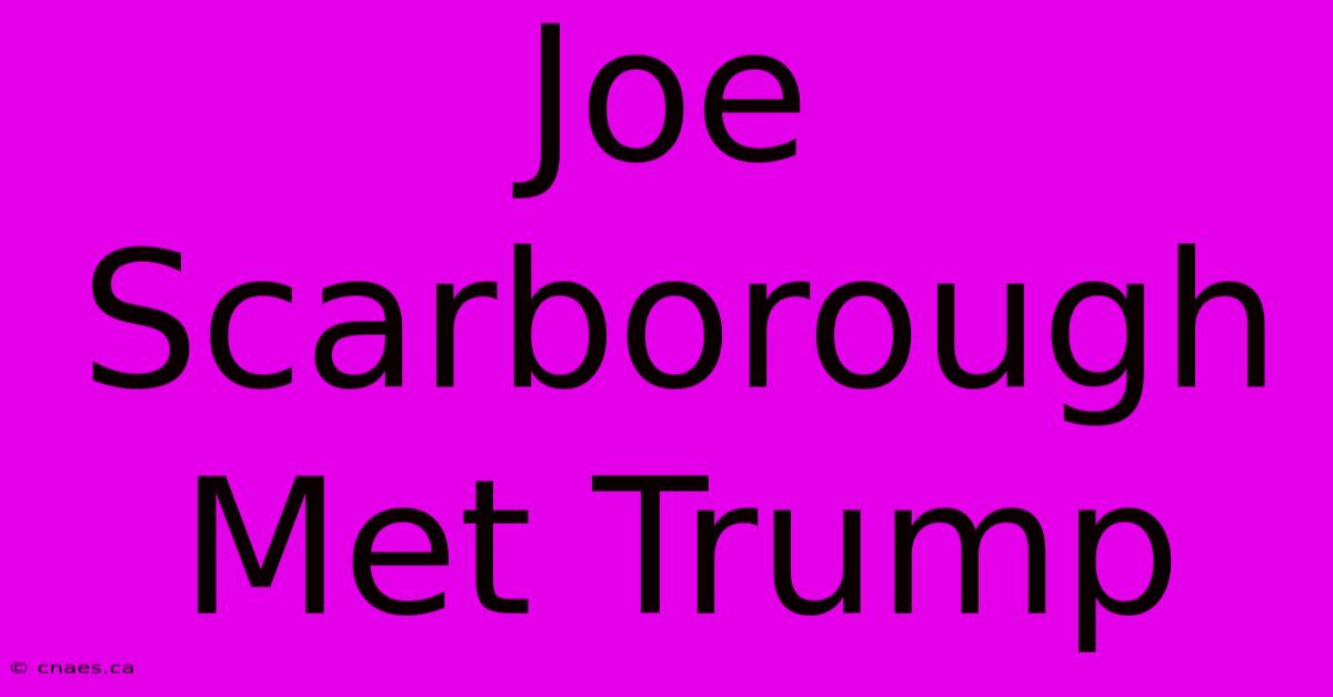 Joe Scarborough Met Trump