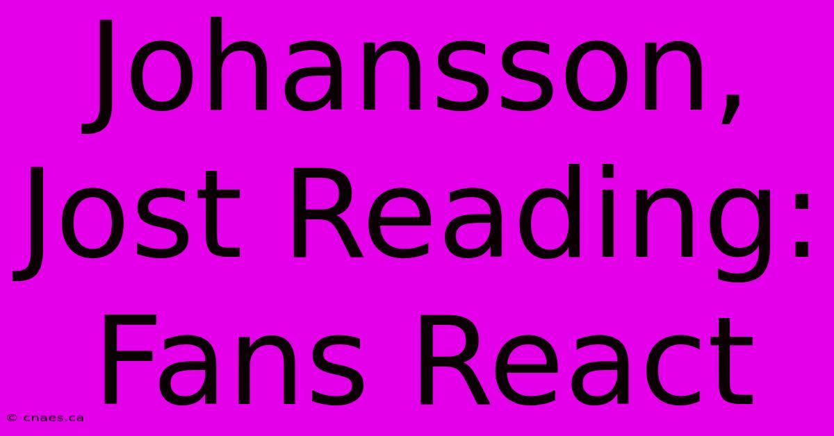 Johansson, Jost Reading: Fans React