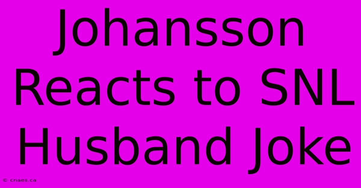 Johansson Reacts To SNL Husband Joke