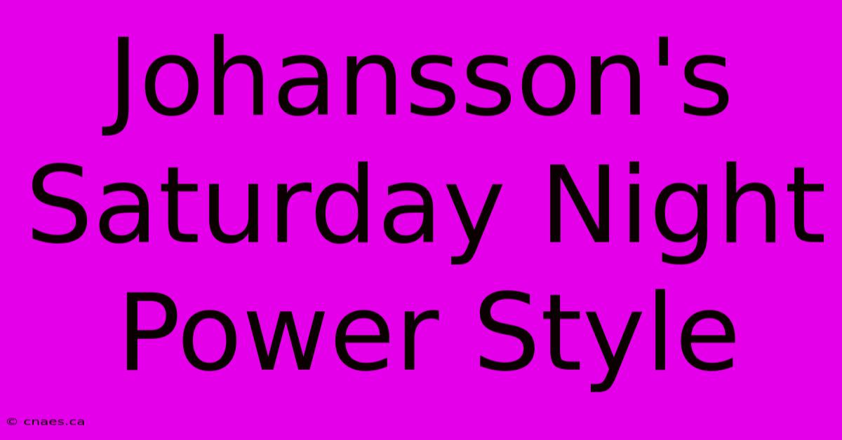 Johansson's Saturday Night Power Style