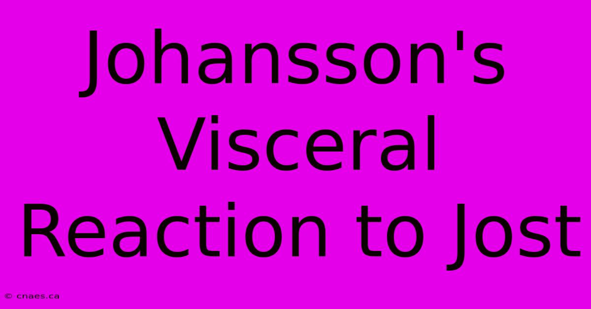 Johansson's Visceral Reaction To Jost