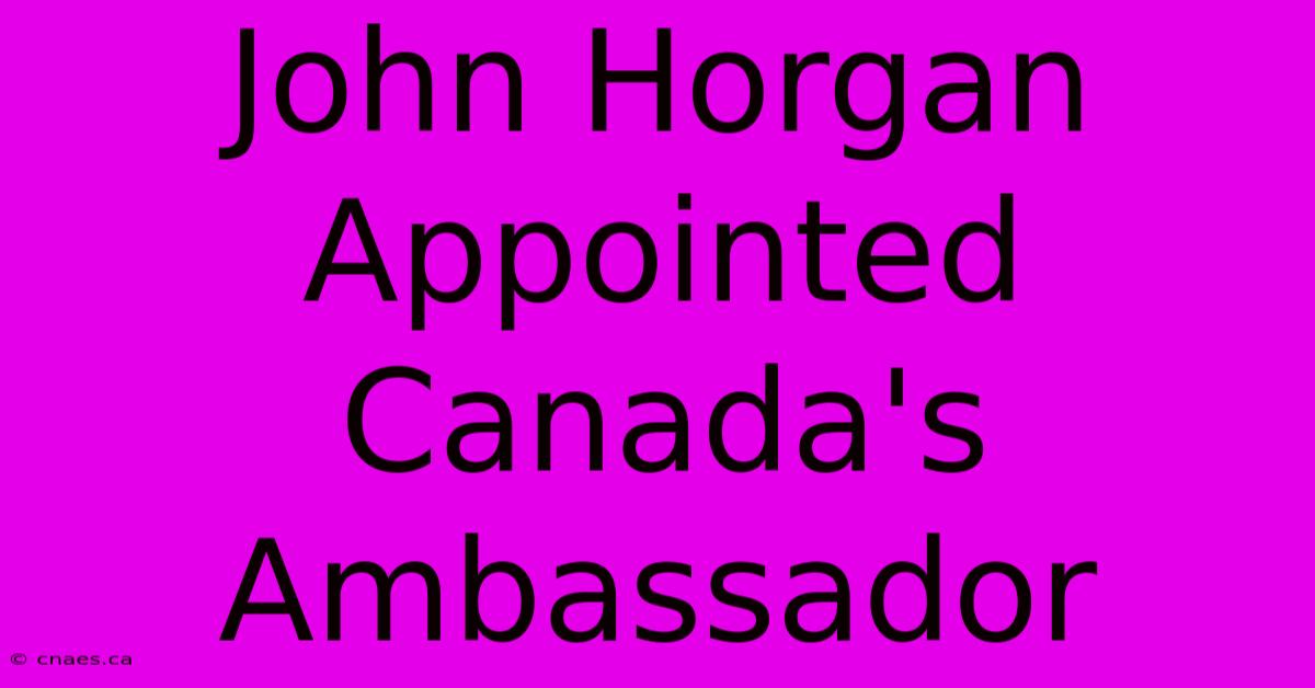 John Horgan Appointed Canada's Ambassador