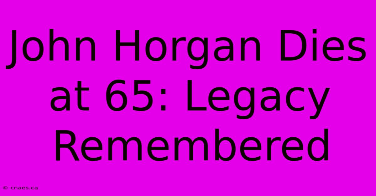 John Horgan Dies At 65: Legacy Remembered