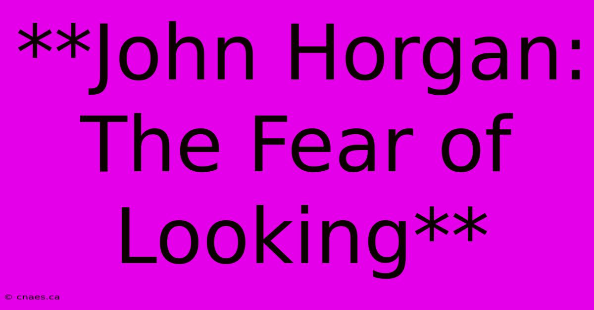 **John Horgan: The Fear Of Looking** 