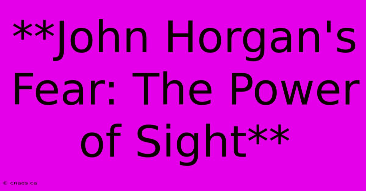 **John Horgan's Fear: The Power Of Sight**