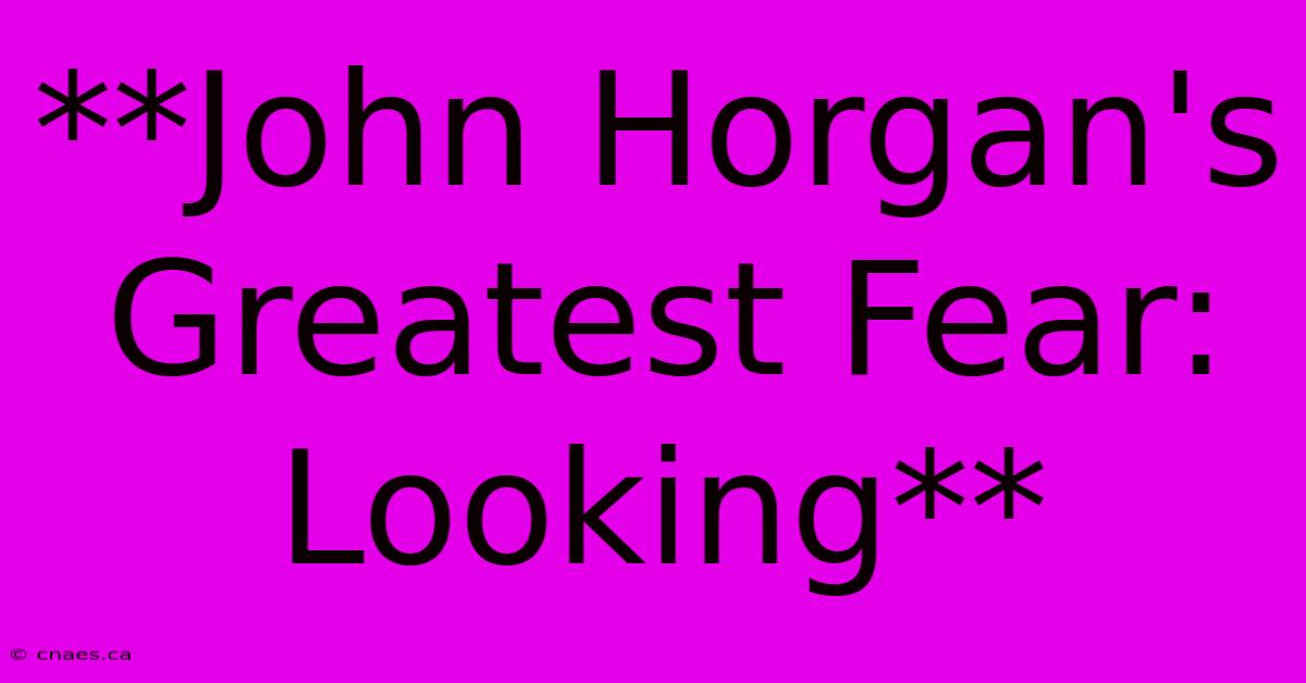 **John Horgan's Greatest Fear: Looking**