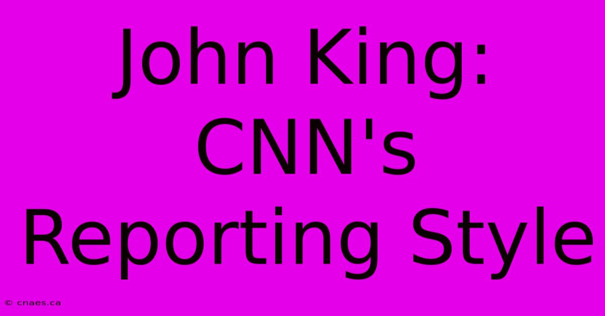 John King: CNN's Reporting Style 