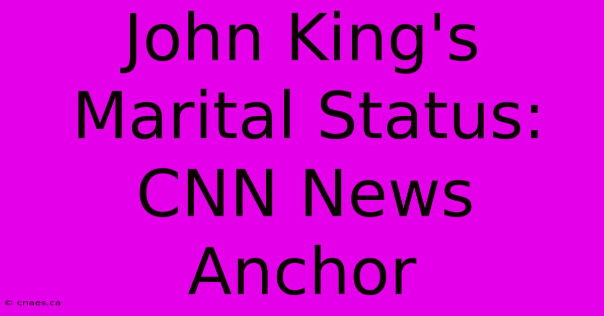 John King's Marital Status: CNN News Anchor