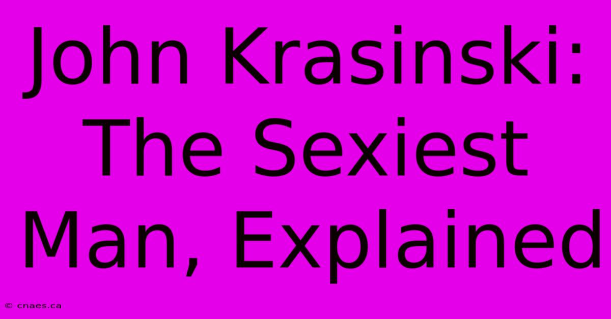 John Krasinski:  The Sexiest Man, Explained