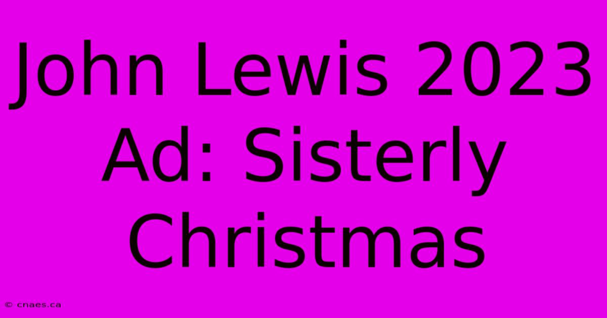 John Lewis 2023 Ad: Sisterly Christmas