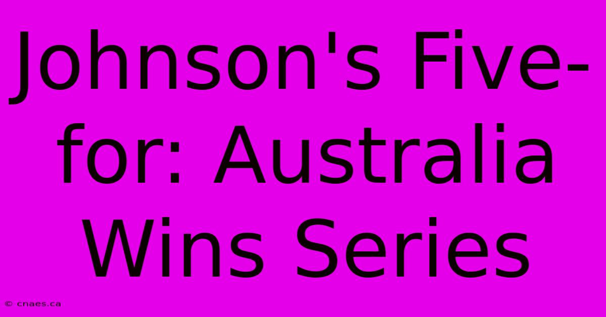 Johnson's Five-For: Australia Wins Series