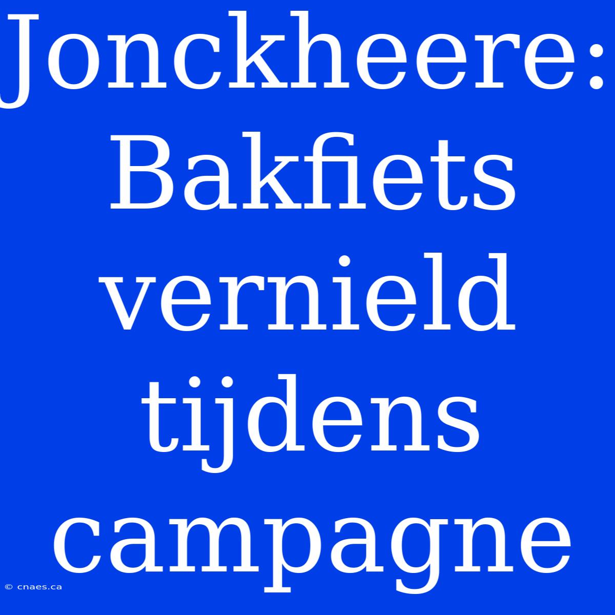 Jonckheere: Bakfiets Vernield Tijdens Campagne