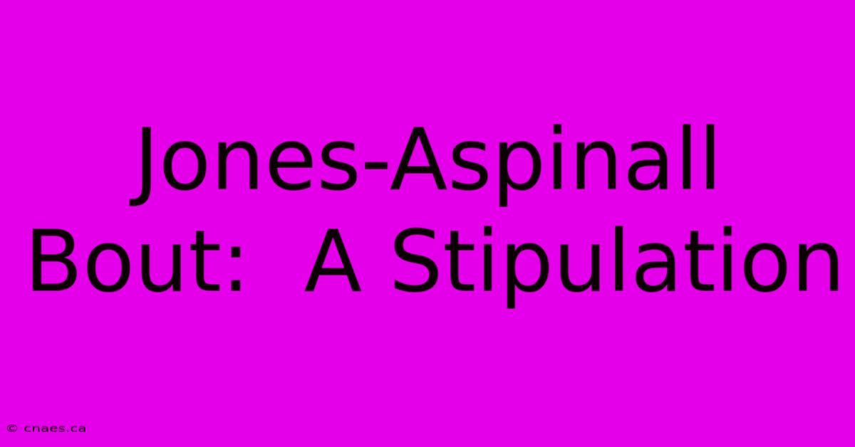 Jones-Aspinall Bout:  A Stipulation