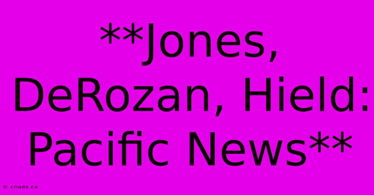 **Jones, DeRozan, Hield: Pacific News**