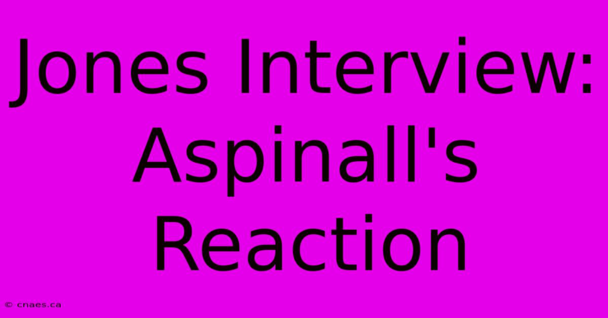 Jones Interview: Aspinall's Reaction