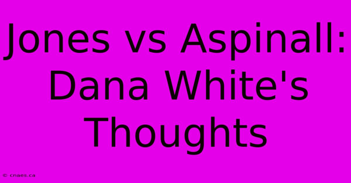 Jones Vs Aspinall: Dana White's Thoughts