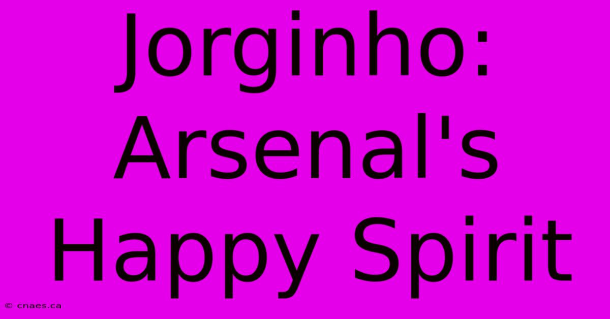 Jorginho: Arsenal's Happy Spirit