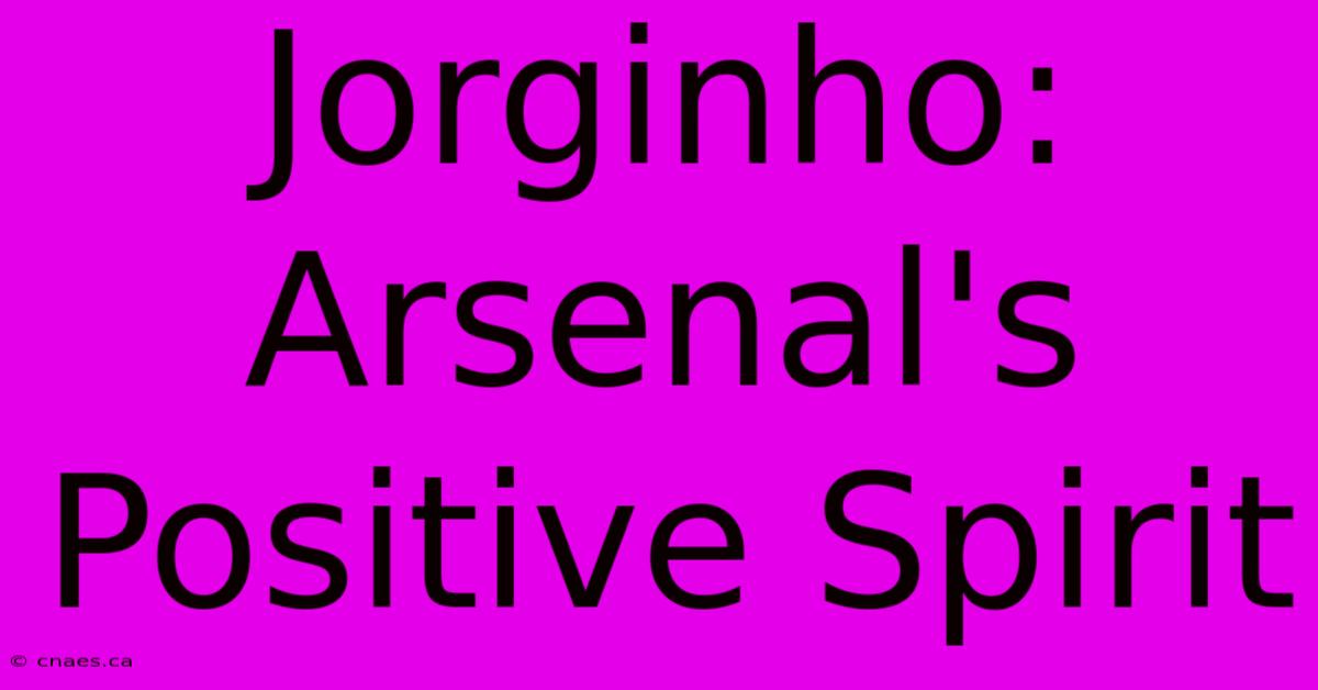 Jorginho: Arsenal's Positive Spirit