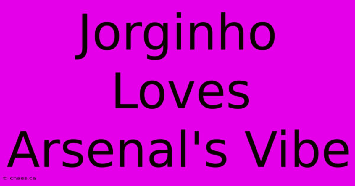 Jorginho Loves Arsenal's Vibe