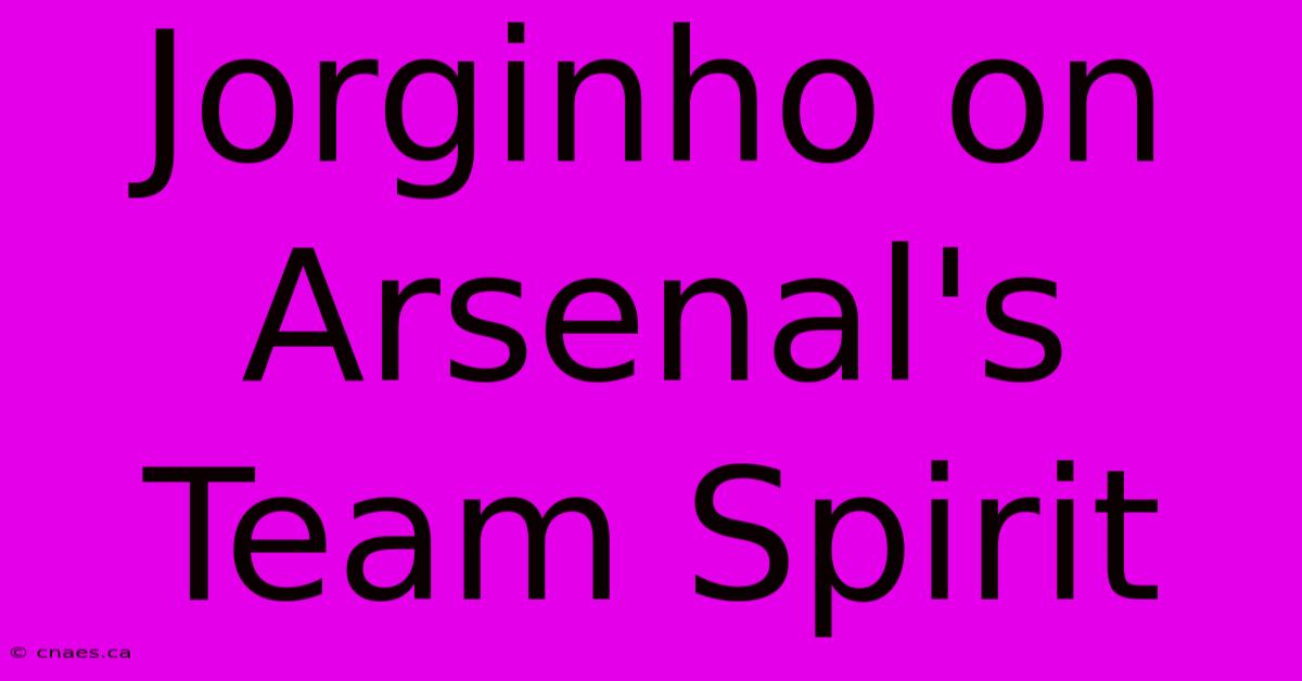 Jorginho On Arsenal's Team Spirit