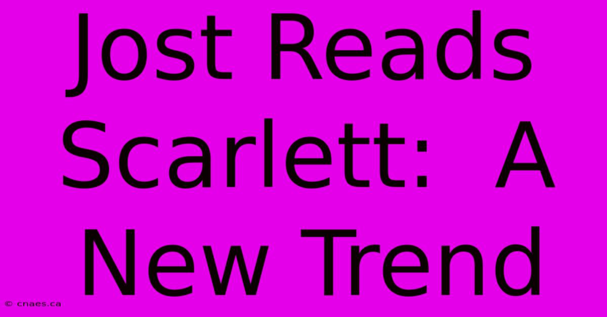 Jost Reads Scarlett:  A New Trend