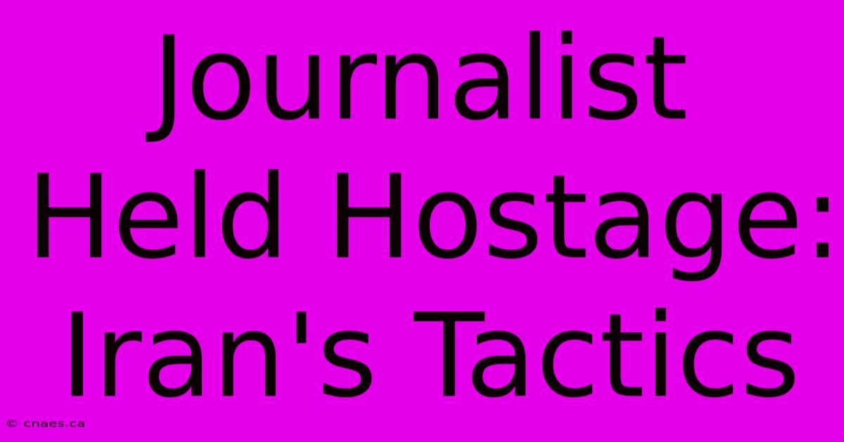 Journalist Held Hostage: Iran's Tactics