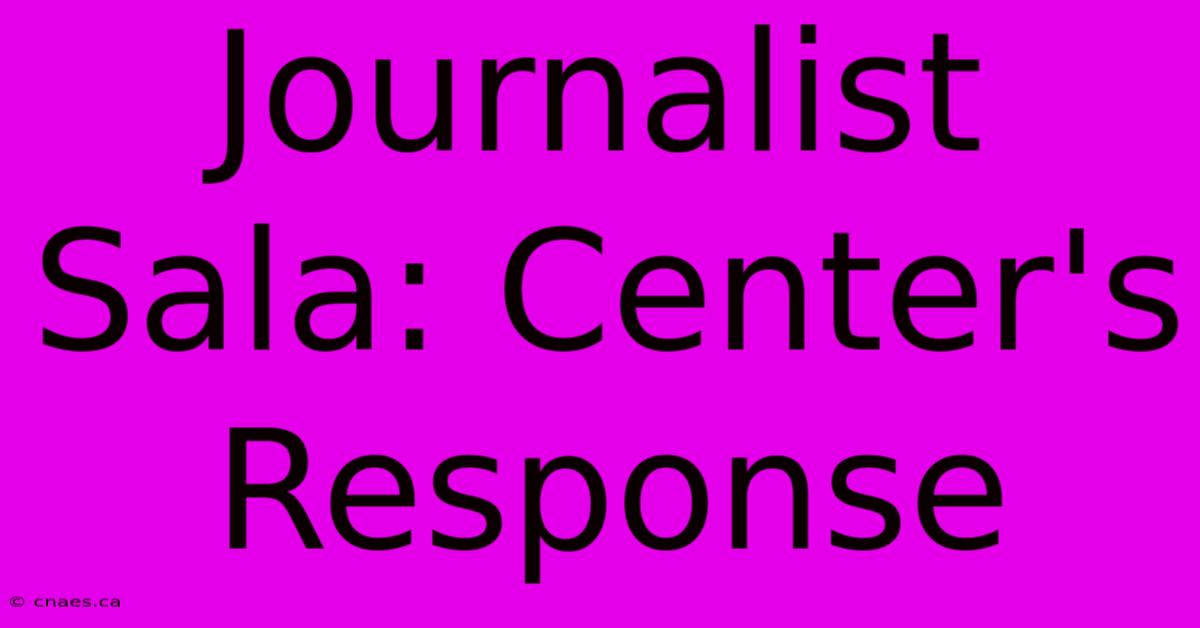 Journalist Sala: Center's Response