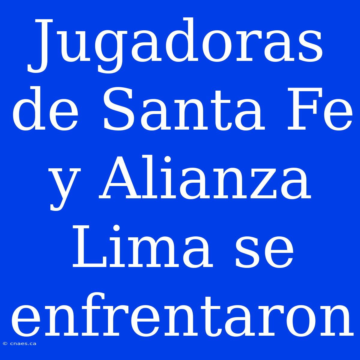 Jugadoras De Santa Fe Y Alianza Lima Se Enfrentaron