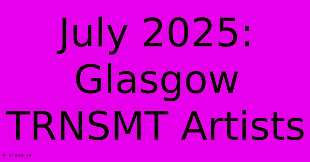 July 2025: Glasgow TRNSMT Artists