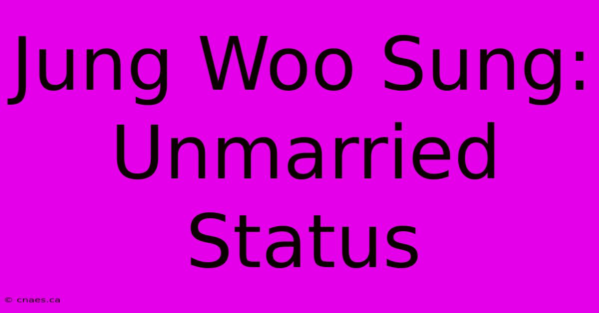 Jung Woo Sung: Unmarried Status