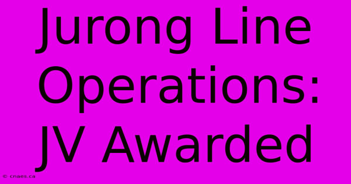 Jurong Line Operations: JV Awarded