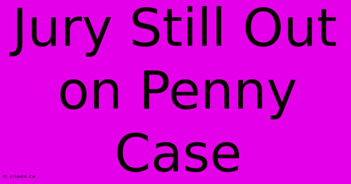 Jury Still Out On Penny Case