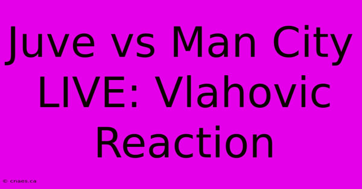 Juve Vs Man City LIVE: Vlahovic Reaction